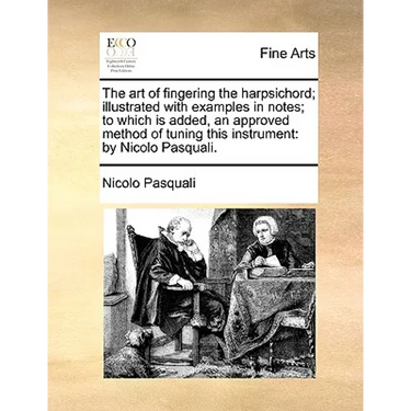 The Art of Fingering the Harpsichord; Illustrated with Examples in Notes; To Which Is Added, an Approved Method of Tuning This Instrument: By Nicolo P