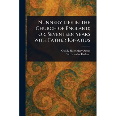Nunnery Life in the Church of England; or, Seventeen Years With Father Ignatius