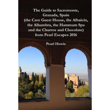 The Guide to Sacromonte, Granada, Spain (the Cave Guest House, the Albaic?n, the Alhambra, the Hammam Spa and the Churros and Chocolate) from Pearl Es