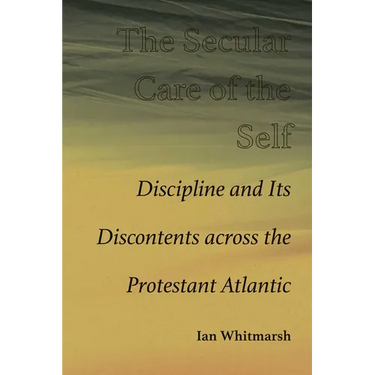 Secular Care of the Self: Discipline and Its Discontents across the Protestant Atlantic