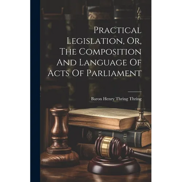 Practical Legislation, Or, The Composition And Language Of Acts Of Parliament