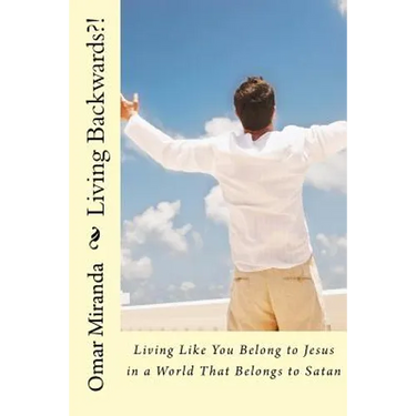 Living Backwards?!: Living Like You Belong to Jesus in a World That Belongs to Satan