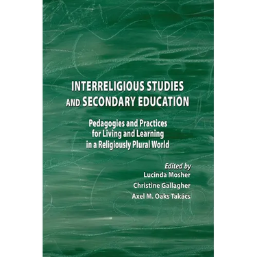Interreligious Studies and Secondary Education: Pedagogies and Practices for Living and Learning in a Religiously Plural World