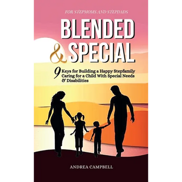 Blended and Special: Nine Keys for Building a Happy Stepfamily Caring for a Child with Special Needs and Disabilities - For Stepmoms and Stepdads