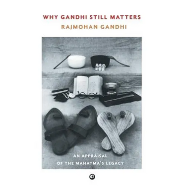 Why Gandhi Still Matters: An Appraisal Of The Mahatma'S Legacy