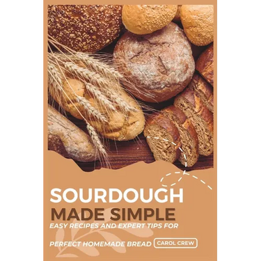 Sourdough Made Simple: Easy Recipes and Expert Tips for Perfect Homemade Bread