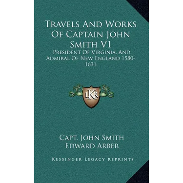 Travels And Works Of Captain John Smith V1: President Of Virginia, And Admiral Of New England 1580-1631