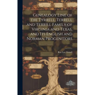 Genealogy Line of the Tyrrell, Terrell and Terrill Family of Virginia and Texas, and Its English and Norman Progenitors