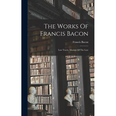 The Works Of Francis Bacon: Law Tracts. Maxims Of The Law