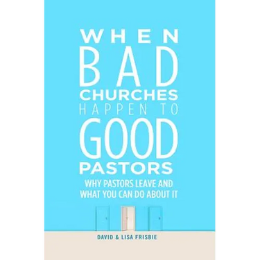 When Bad Churches Happen to Good Pastors: Why Pastors Leave and What You Can Do about It