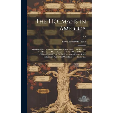 The Holmans in America: Concerning the Descendants of Solaman Holman Who Settled in West Newbury, Massachusetts, in 1692-3 One of Whom is Will