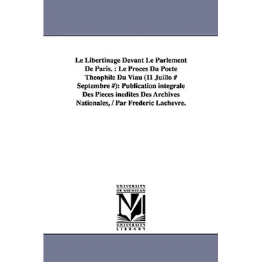 Le Libertinage Devant Le Parlement De Paris.: Le Procès Du Poète Théophile Du Viau (11 Juillo # Septembre #): Publication intégrale Des Pièces inédite