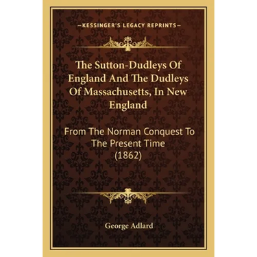 The Sutton-Dudleys Of England And The Dudleys Of Massachusetts, In New England: From The Norman Conquest To The Present Time (1862)