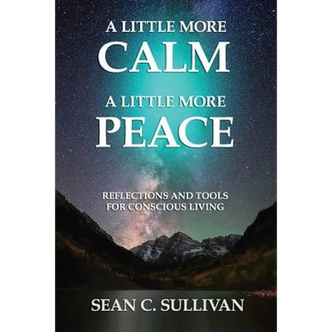 A Little More Calm - A Little More Peace: Reflections and Tools for Conscious Living