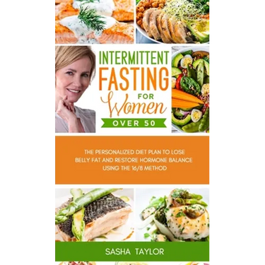 Intermittent Fasting for Women Over 50: The Personalized Diet Plan to Lose Belly Fat and Restore Hormone Balance Using the 16/8 Method