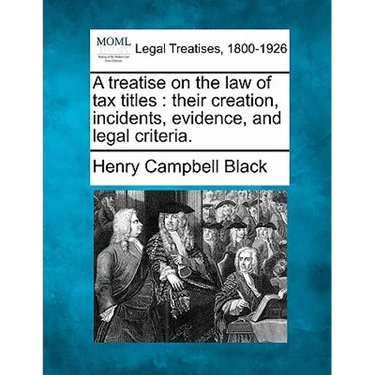 A Treatise on the Law of Tax Titles: Their Creation, Incidents, Evidence, and Legal Criteria.