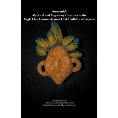 Amazonia's Mythical and Legendary Creatures in the Eagle Clan Lokono-Arawak Oral Tradition of Guyana
