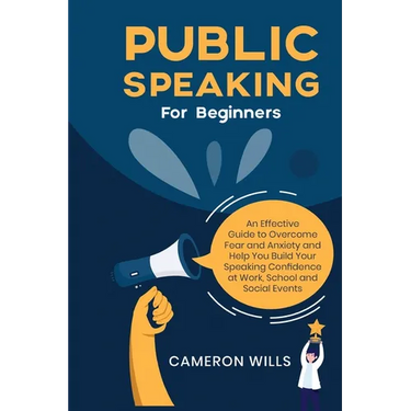 Public Speaking for Beginners: An Effective Guide to Overcome Fear and Anxiety and Help You Build Your Speaking Confidence at Work, School, and Social