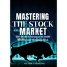 Mastering the Stock Market The Proven Strategy to Build Wealth and Minimize Risk: A Step-by-Step Guide to Picking Profitable Stocks and Achieving Fina