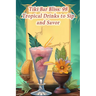 Tiki Bar Bliss: 98 Tropical Drinks to Sip and Savor