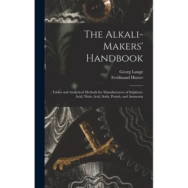 The Alkali-Makers' Handbook: Tables and Analytical Methods for Manufacturers of Sulphuric Acid, Nitric Acid, Soda, Potash, and Ammonia