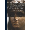 A Manual of Ancient Sculpture - Egyptian, Assyrian, Greek, Roman; With Numerous Illus., a map of Ancient Greece, and a Chronological List of Ancient S