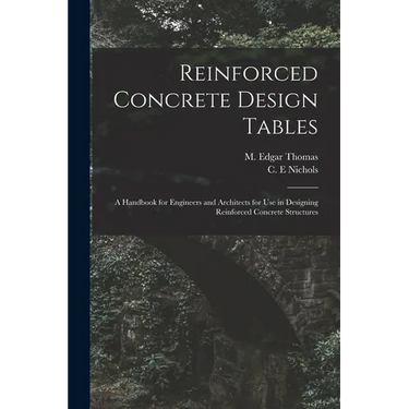 Reinforced Concrete Design Tables: a Handbook for Engineers and Architects for Use in Designing Reinforced Concrete Structures
