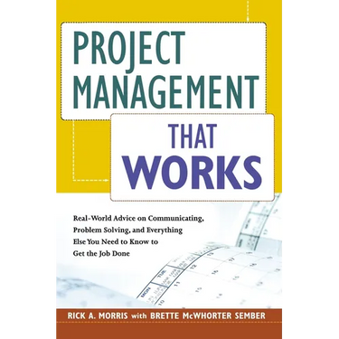 Project Management That Works: Real-World Advice on Communicating, Problem-Solving, and Everything Else You Need to Know to Get the Job Done