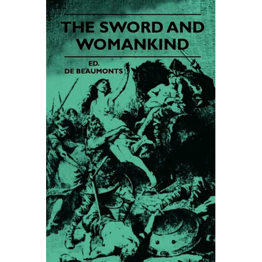 The Sword And Womankind - Being A Study Of The Influence Of 'The Queen Of Weapons' Upon The Moral And Social Status Of Women