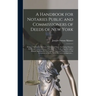A Handbook for Notaries Public and Commissioners of Deeds of New York: Being a Treatise on the Laws, Federal and State, Governing Notaries Public and