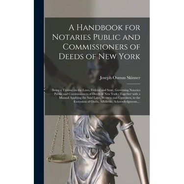 A Handbook for Notaries Public and Commissioners of Deeds of New York: Being a Treatise on the Laws, Federal and State, Governing Notaries Public and