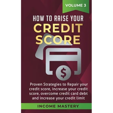How to Raise your Credit Score: Proven Strategies to Repair Your Credit Score, Increase Your Credit Score, Overcome Credit Card Debt and Increase Your