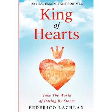 Dating Essentials For Men: King of Hearts - Take The World of Dating By Storm