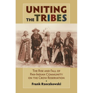 Uniting the Tribes: The Rise and Fall of Pan-Indian Community on the Crow Reservation