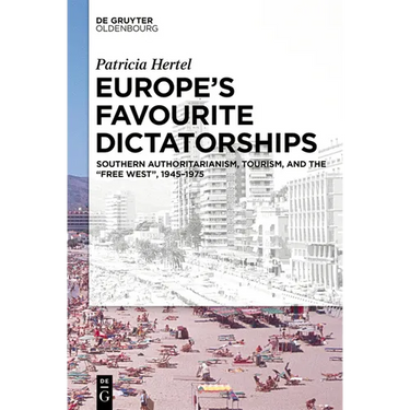 Europe's Favourite Dictatorships: Southern Authoritarianism, Tourism, and the "Free West", 1945-1975