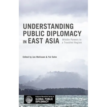 Understanding Public Diplomacy in East Asia: Middle Power Democracies and Emerging Powers in a Troubled Region