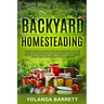 Backyard Homesteading: A Complete Step By Step Guide To Backyard Homesteading To Self-Sufficiency, And Sustainable Living