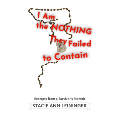 I Am the Nothing They Failed to Contain: Excerpts from a Survivor's Memoir
