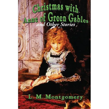 Christmas with Anne of Green Gables and Other Stories: Twelve Classic Christmas Stories by the Author of Anne of Green Gables