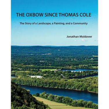 The Oxbow Since Thomas Cole: The Story of a Landscape, a Painting, and a Community