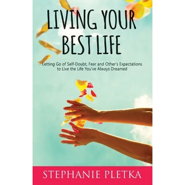 Living Your Best Life: Letting Go of Self-Doubt, Fear and Other's Expectations to Live the Life You've Always Dreamed
