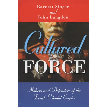 Cultured Force: Makers and Defenders of the French Colonial Empire