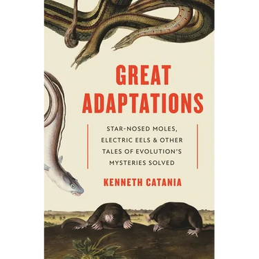 Great Adaptations: Star-Nosed Moles, Electric Eels, and Other Tales of Evolution's Mysteries Solved
