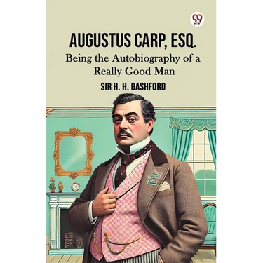 Augustus Carp, Esq. Being the Autobiography of a Really Good Man