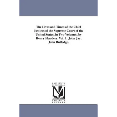 The Lives and Times of the Chief Justices of the Supreme Court of the United States. in Two Volumes. by Henry Flanders. Vol. 1: John Jay, John Rutledg