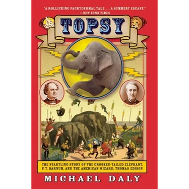 Topsy: The Startling Story of the Crooked-Tailed Elephant, P.T. Barnum, and the American Wizard, Thomas Edison