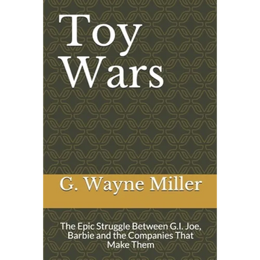 Toy Wars: The Epic Struggle Between G.I. Joe, Barbie and the Companies That Make Them