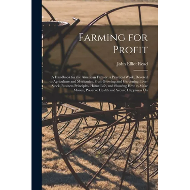 Farming for Profit; A Handbook for the American Farmer, a Practical Work, Devoted to Agriculture and Mechanics, Fruit-growing and Gardening, Live-stoc