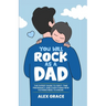 You Will Rock As a Dad!: The Expert Guide to First-Time Pregnancy and Everything New Fathers Need to Know: The Expert Guide to First-Time Pregnancy an