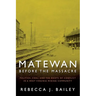 Matewan Before the Massacre: "Politics, Coal and the Roots of Conflict in a West Virginia Mining Community"